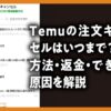Temuの注文キャンセルはいつまで？ 方法・返金・できない原因を解説した記事のアイキャッチ画像